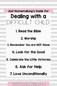 Just Homemaking's Guide for Dealing with a Difficult Child
1. Read the bible
2. Worship
3. Remember you are not alone
4. Look for the good
5. Celebrate the little victories
6. Ask for help
7. Love unconditionally
