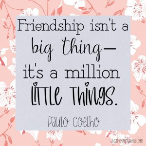 Friendship isn't a big thing - it's a million little things. ~Paulo Coelho