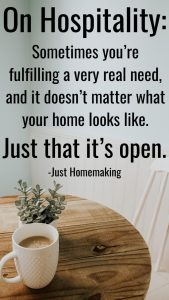Pin for pinterest: On Hospitality, sometimes you're fulfilling a very real need, and it doesn't matter what your home looks like. Just that it's open. -Just Homemaking