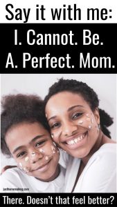 pin for pinterest: Say it with me: "I. Cannot. Be. A. Perfect. Mom."
There. Doesn't that feel better?