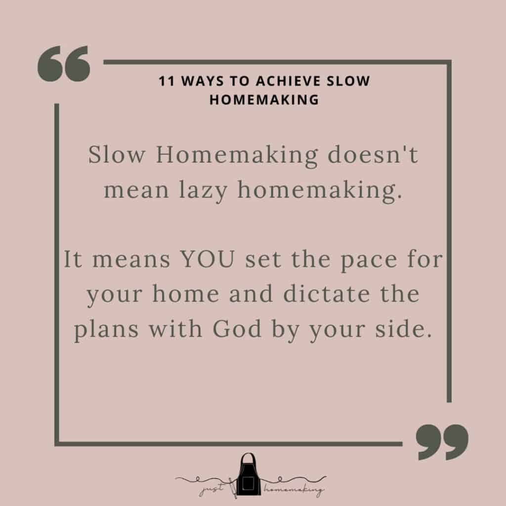 Quote about Slow Homemaking:

Slow Homemaking doesn't mean lazy homemaking. It means YOU set the pace for your home and dictate the plans with God by your side.

--Just Homemaking