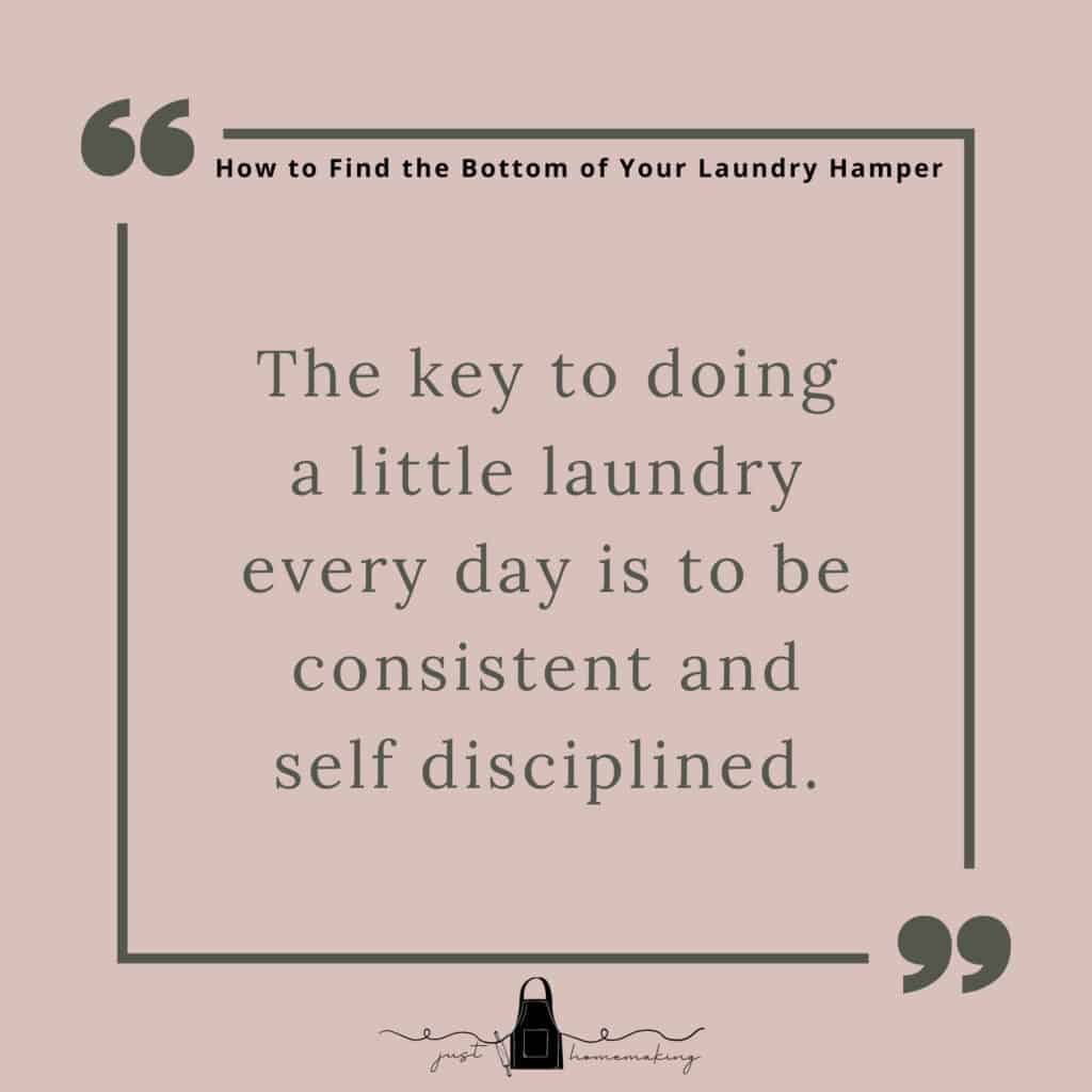 How to Keep on Top of Laundry:

The key to doing a little laundry every day is to be consistent and self disciplined.