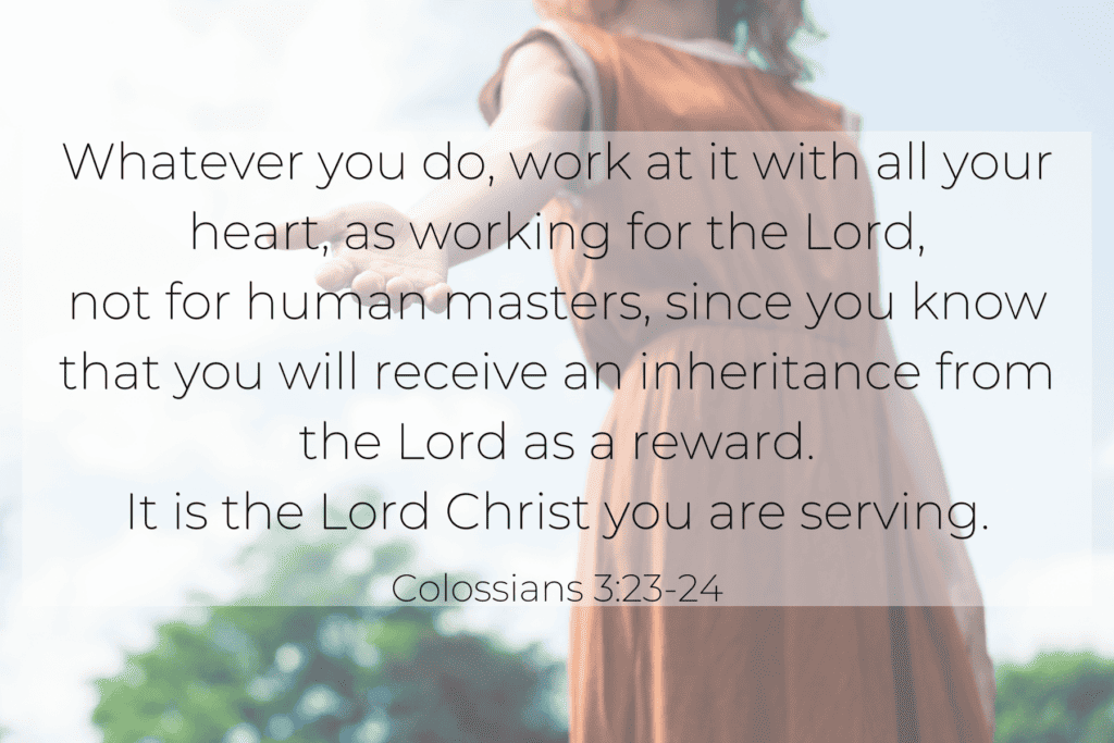 How homemakers can serve others bible verse: "Whatever you do, work at it with all your heart, as working for the Lord, not for human masters since you know that you will receive an inheritance from the Lord as a reward. It is the Lord Christ you are serving." Colossians 3:23-24