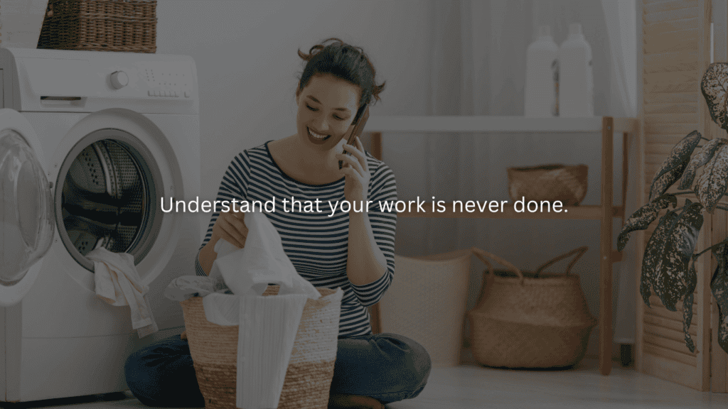 Advice for new homemakers: Understand that your work is never done.